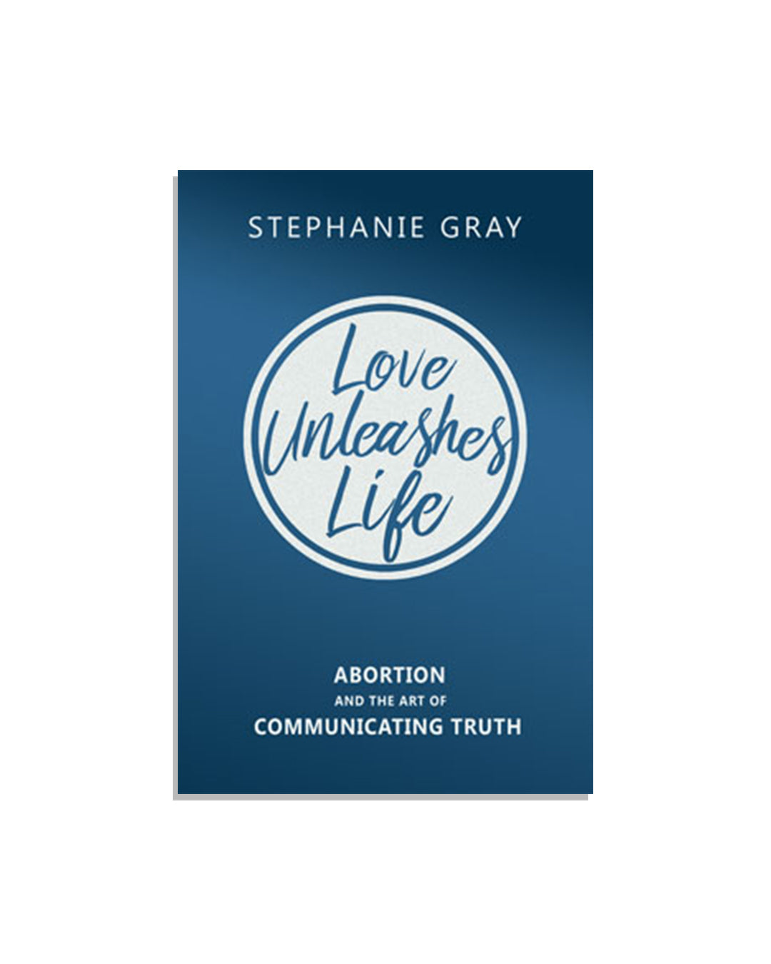 Love Unleashes Life: Abortion and the Art of Communicating Truth